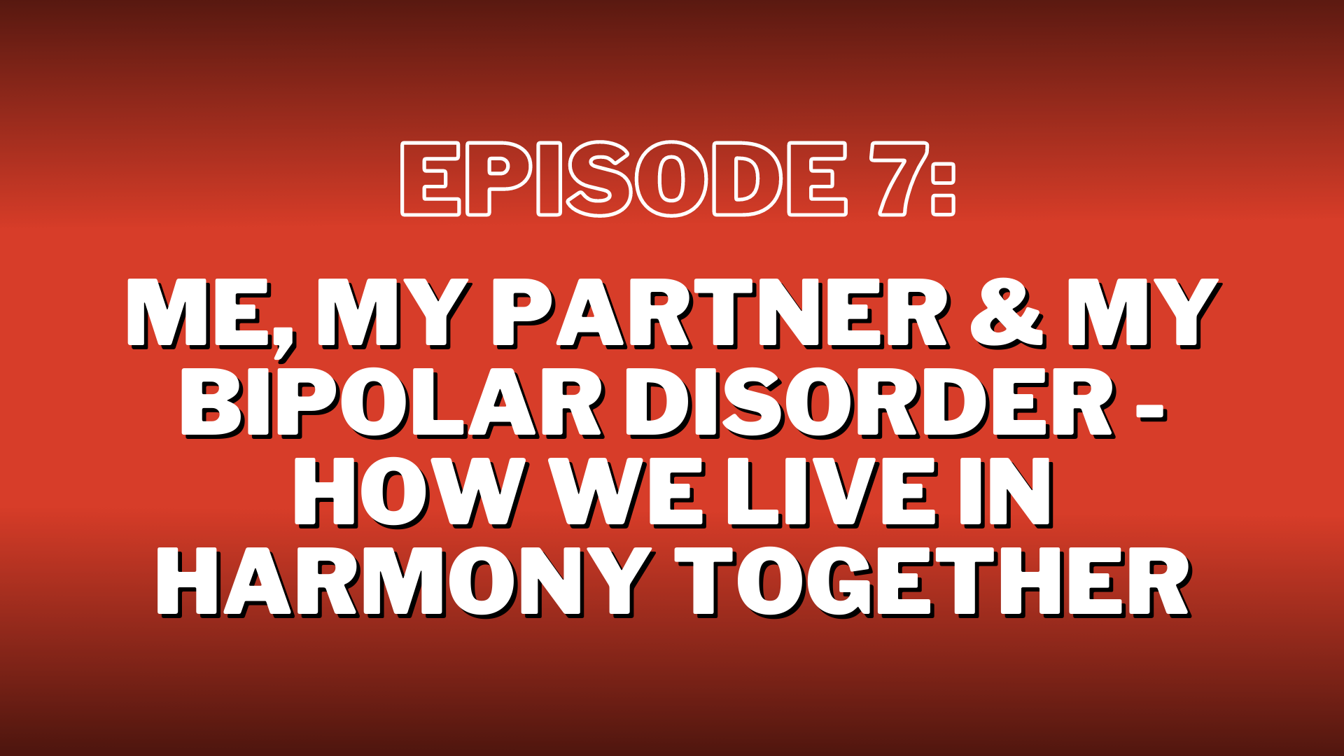 S3. Episode 7: Me, My Partner & My Bipolar Disorder – How We Live In Harmony Together – Show Notes