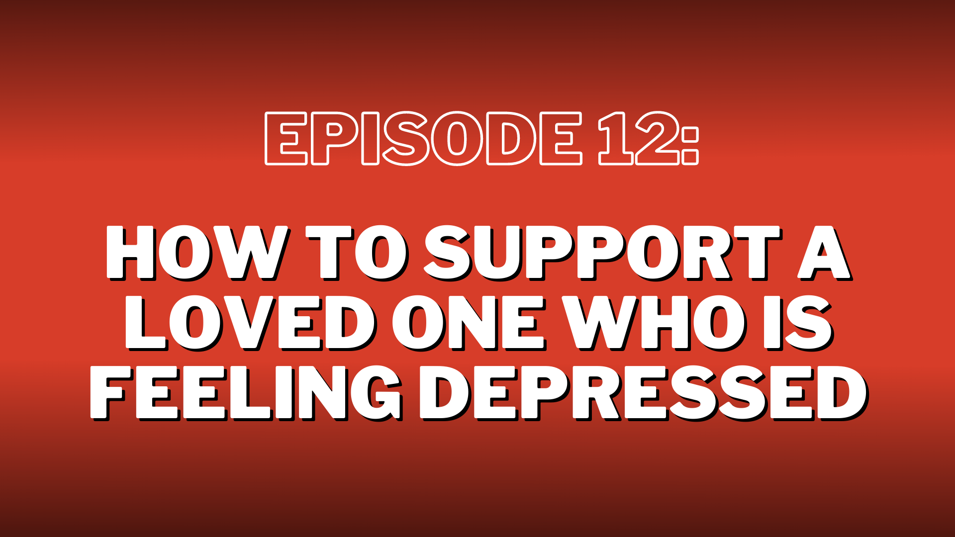 S3. Episode 12: How to Support a Loved One Who is Feeling Depressed – Show Notes