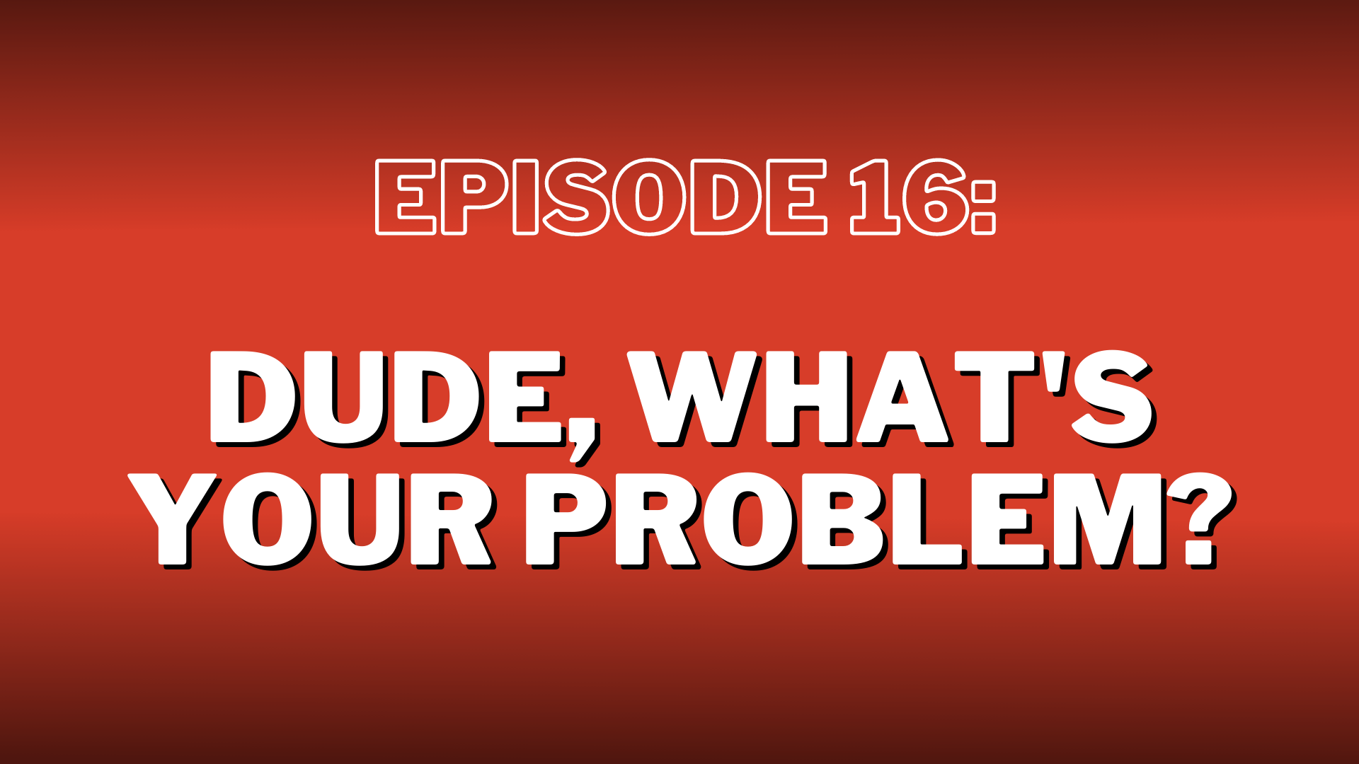 S3. Episode 16: Dude, What’s Your Problem? – Show Notes