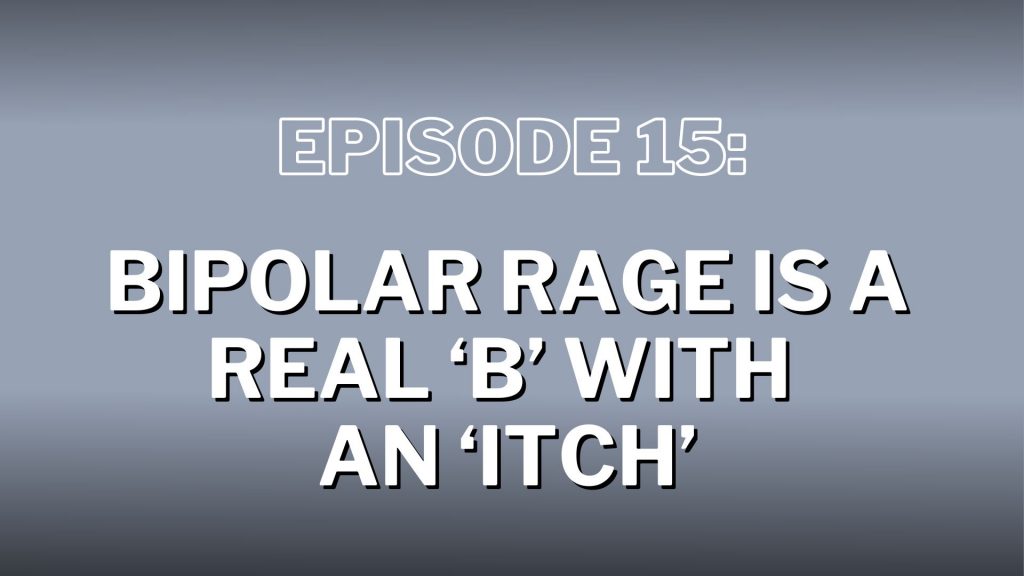 S4. Episode 15: Bipolar Rage is a Real ‘B’ with an Itch – Show Notes