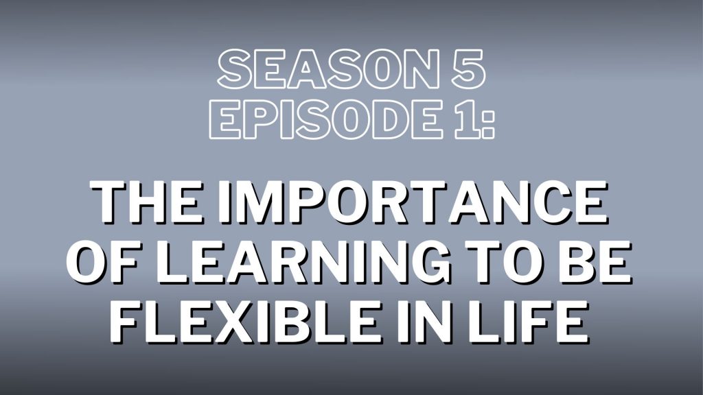 S5. Episode 1: The Importance of Learning to Be Flexible in Life & Embrace Change – Show Notes