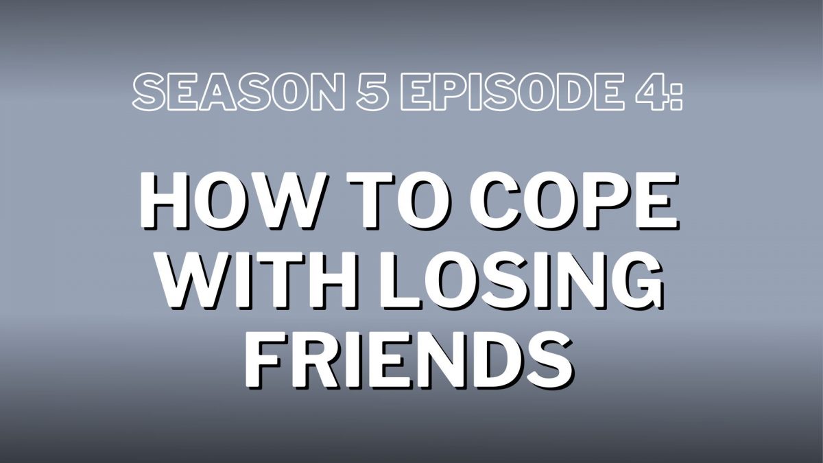 S5. Episode 4: How to Cope With Losing Friends – Show Notes